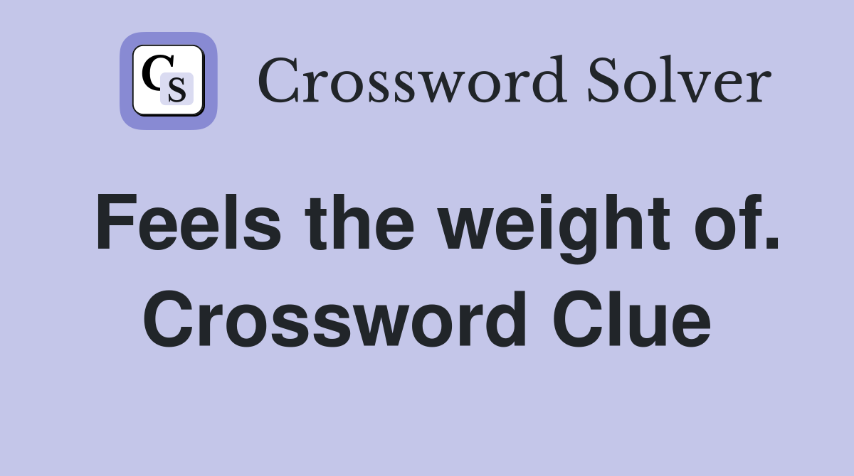 Feels the weight of. Crossword Clue