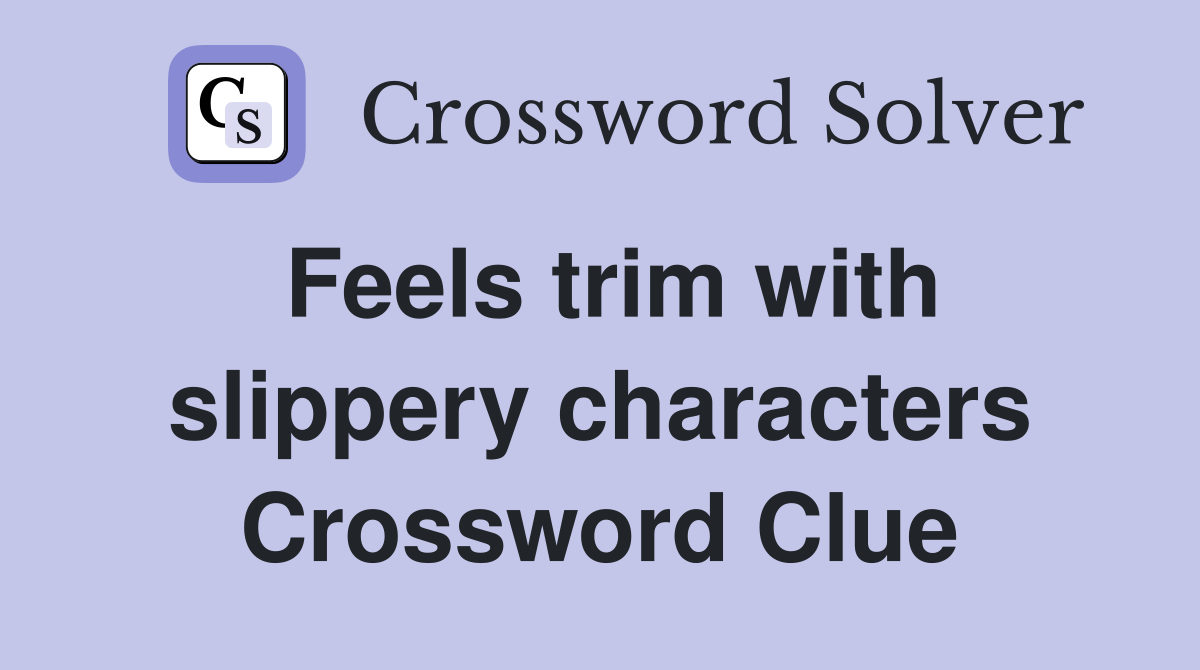 Feels trim with slippery characters Crossword Clue
