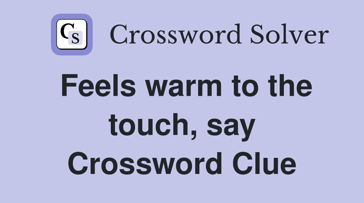 Feels warm to the touch, say Crossword Clue