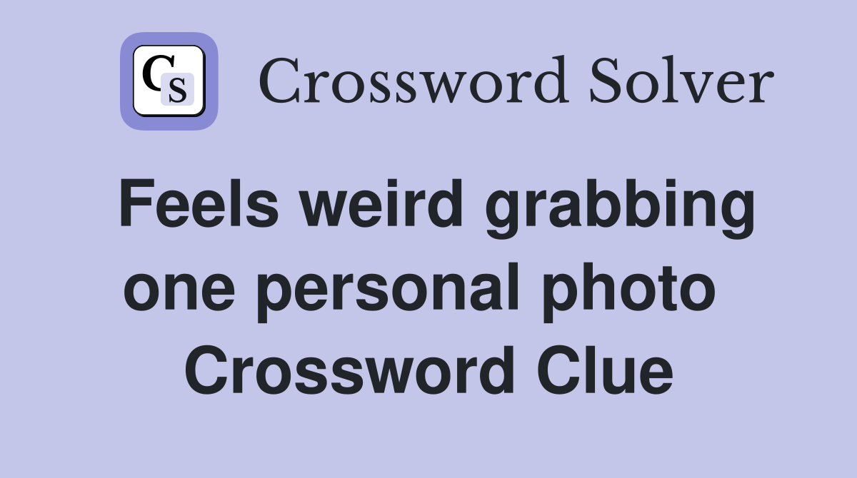 Feels weird grabbing one personal photo  Crossword Clue