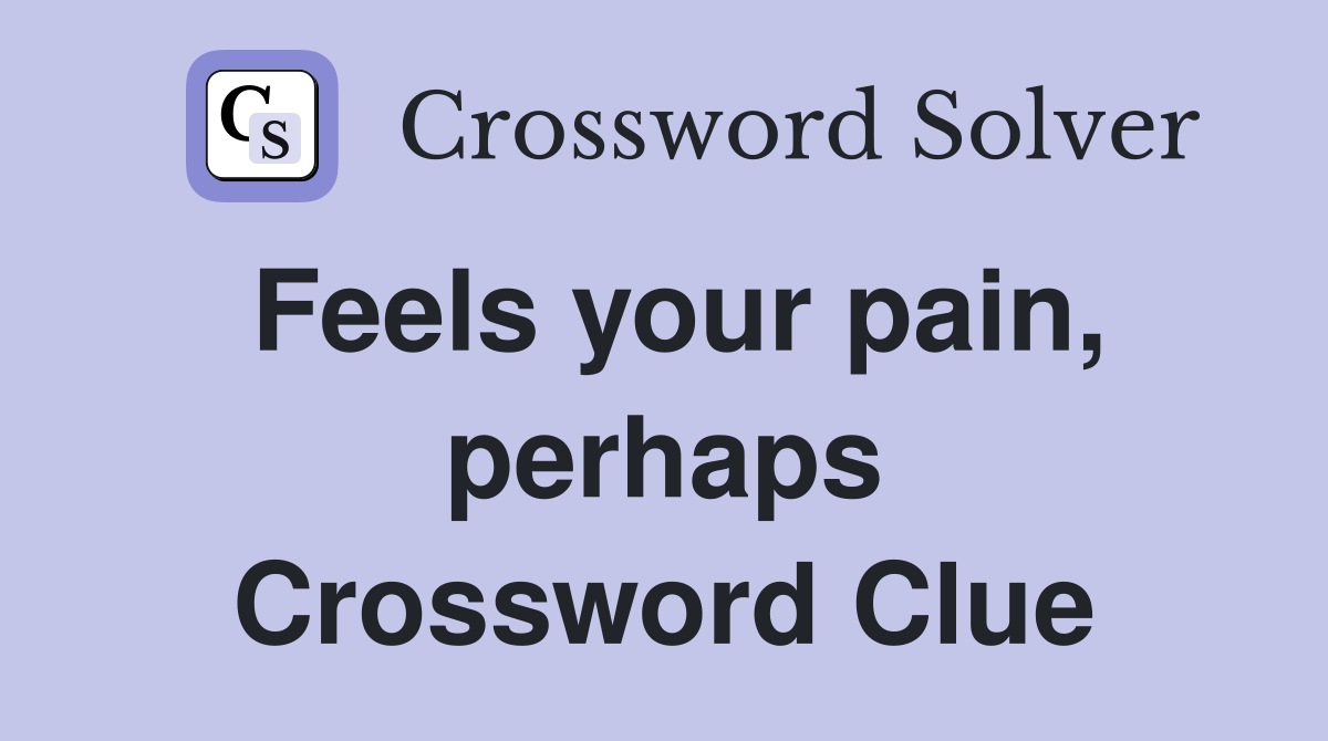 Feels your pain, perhaps Crossword Clue