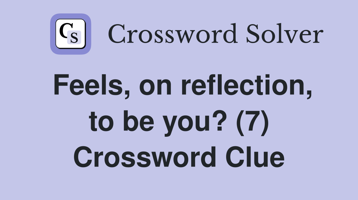 Feels, on reflection, to be you? (7) Crossword Clue