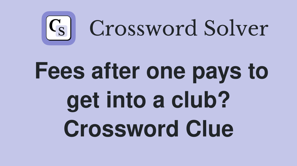Fees after one pays to get into a club? Crossword Clue