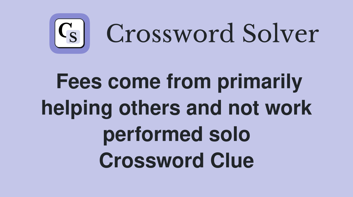Fees come from primarily helping others and not work performed solo Crossword Clue