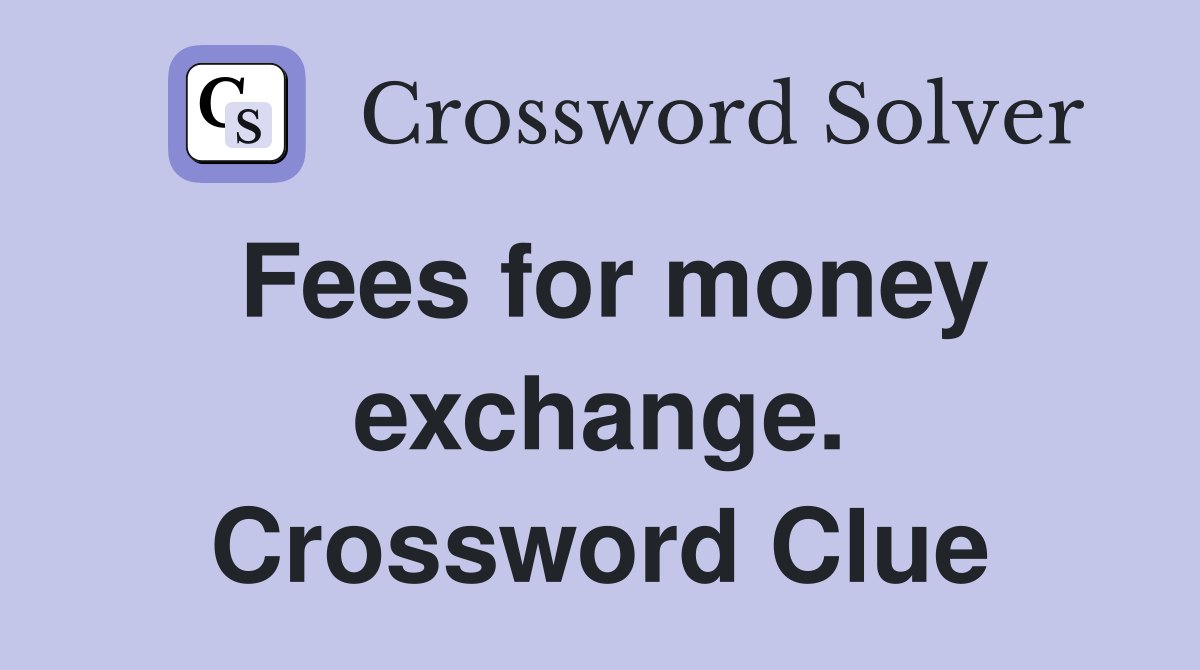 Fees for money exchange. Crossword Clue