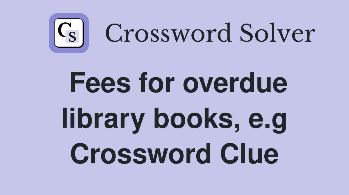 Fees for overdue library books, e.g Crossword Clue