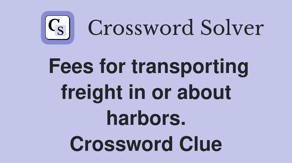 Fees for transporting freight in or about harbors. Crossword Clue