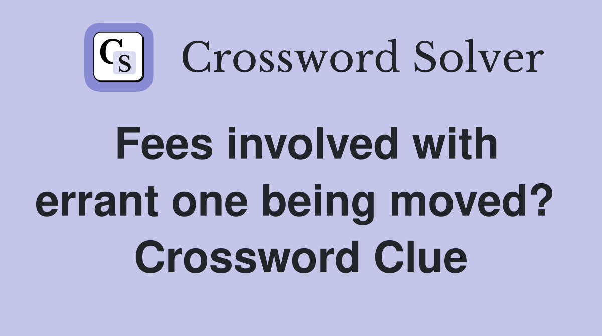 Fees involved with errant one being moved?  Crossword Clue