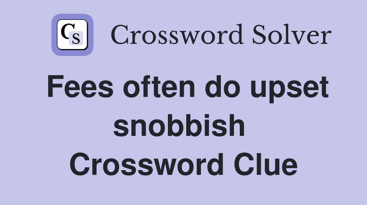 Fees often do upset snobbish  Crossword Clue