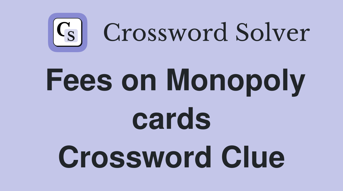 Fees on Monopoly cards Crossword Clue