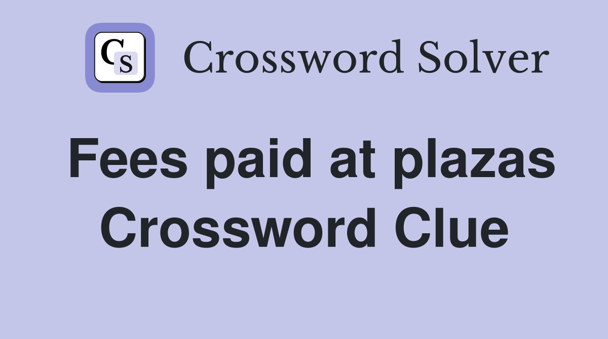 Fees paid at plazas Crossword Clue