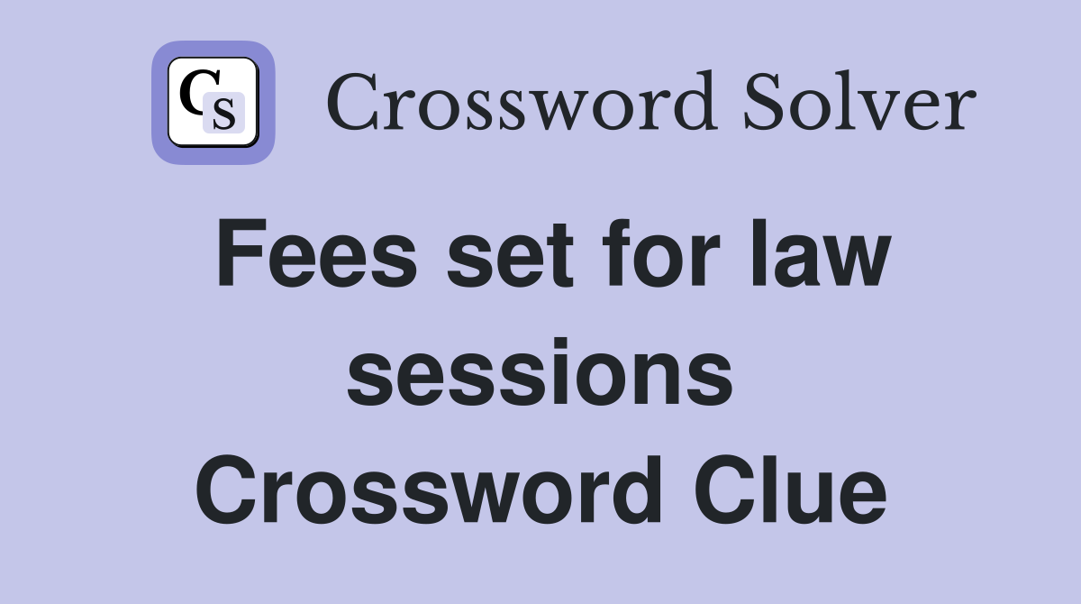 Fees set for law sessions Crossword Clue