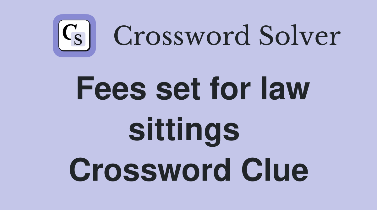 Fees set for law sittings  Crossword Clue
