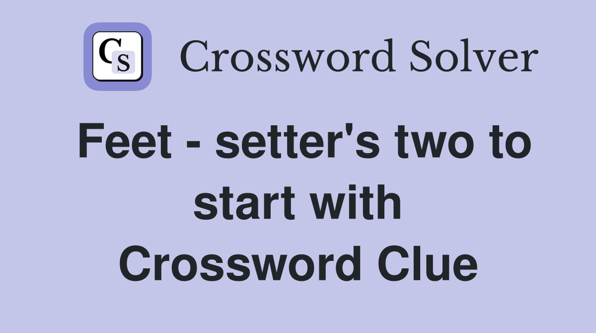 Feet - setter's two to start with Crossword Clue