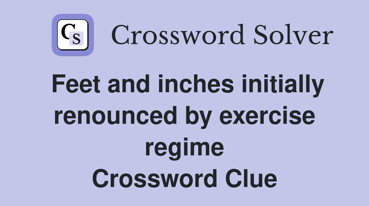 Feet and inches initially renounced by exercise regime Crossword Clue
