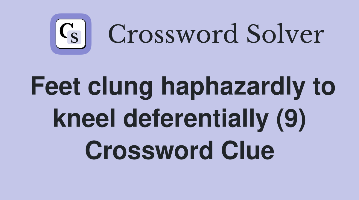 Feet clung haphazardly to kneel deferentially (9) Crossword Clue