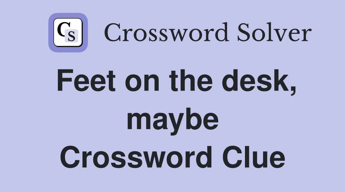 Feet on the desk, maybe Crossword Clue