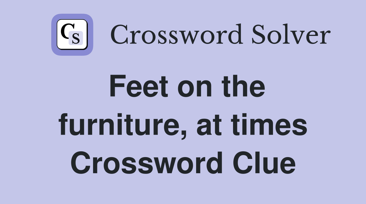 Feet on the furniture, at times Crossword Clue