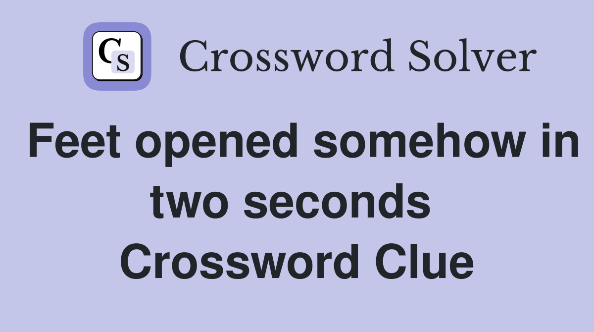 Feet opened somehow in two seconds  Crossword Clue