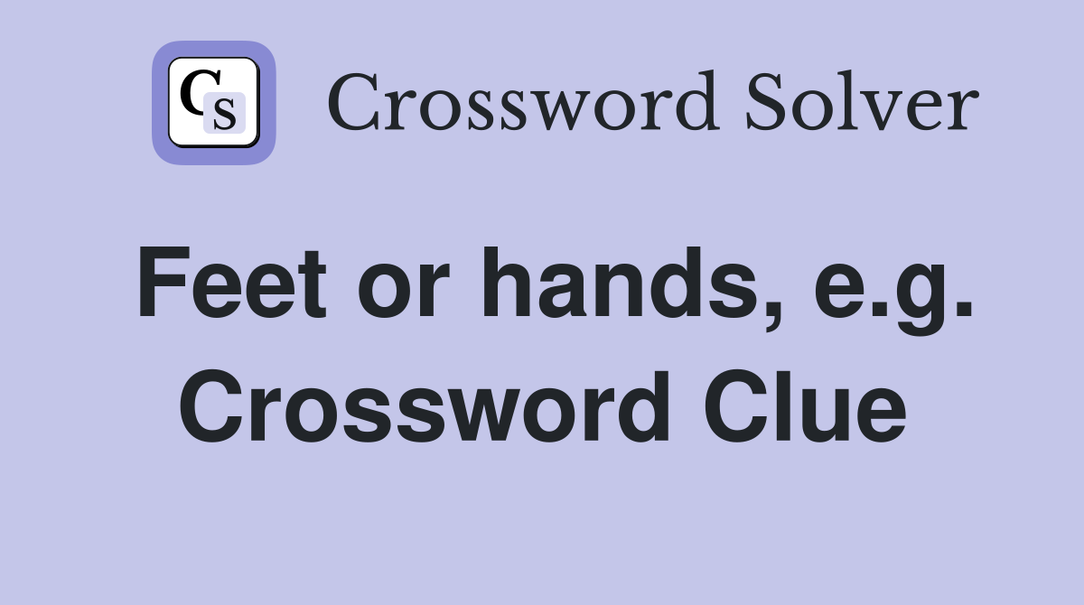 Feet or hands, e.g. Crossword Clue
