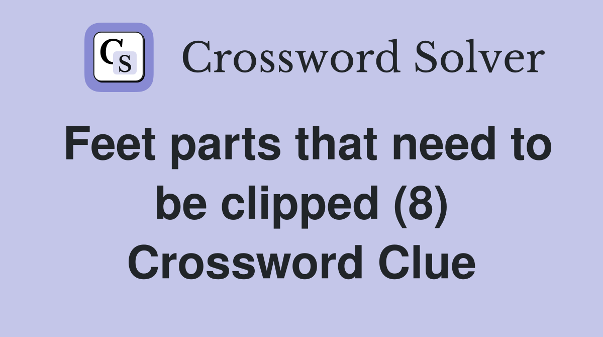 Feet parts that need to be clipped (8) Crossword Clue