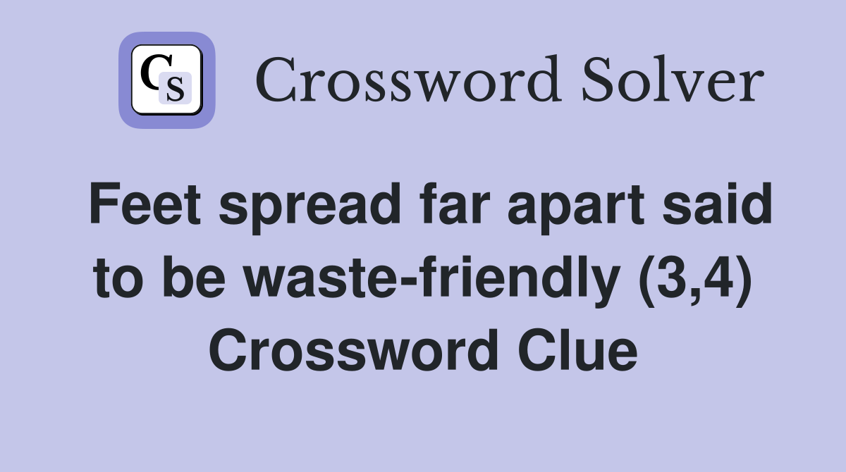Feet spread far apart said to be waste-friendly (3,4) Crossword Clue