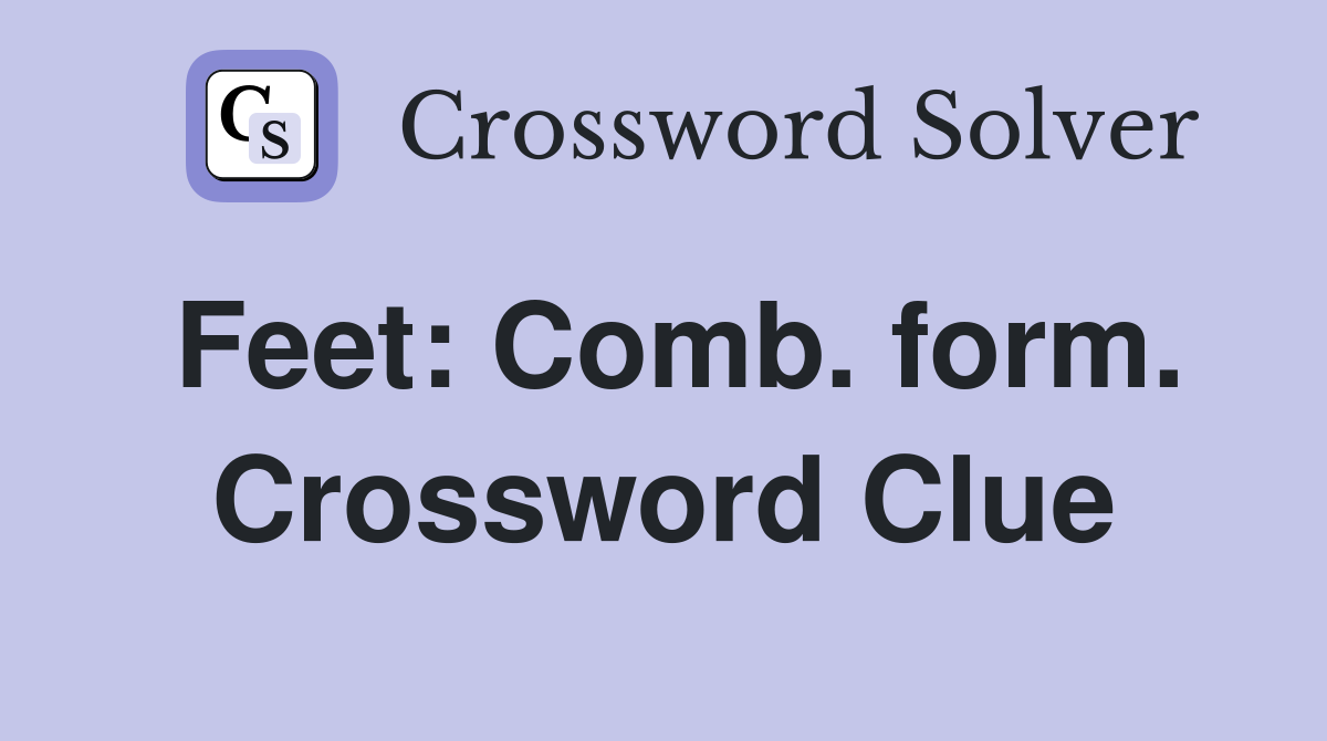 Feet: Comb. form. Crossword Clue