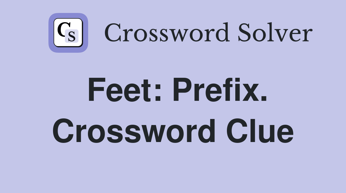 Feet: Prefix. Crossword Clue