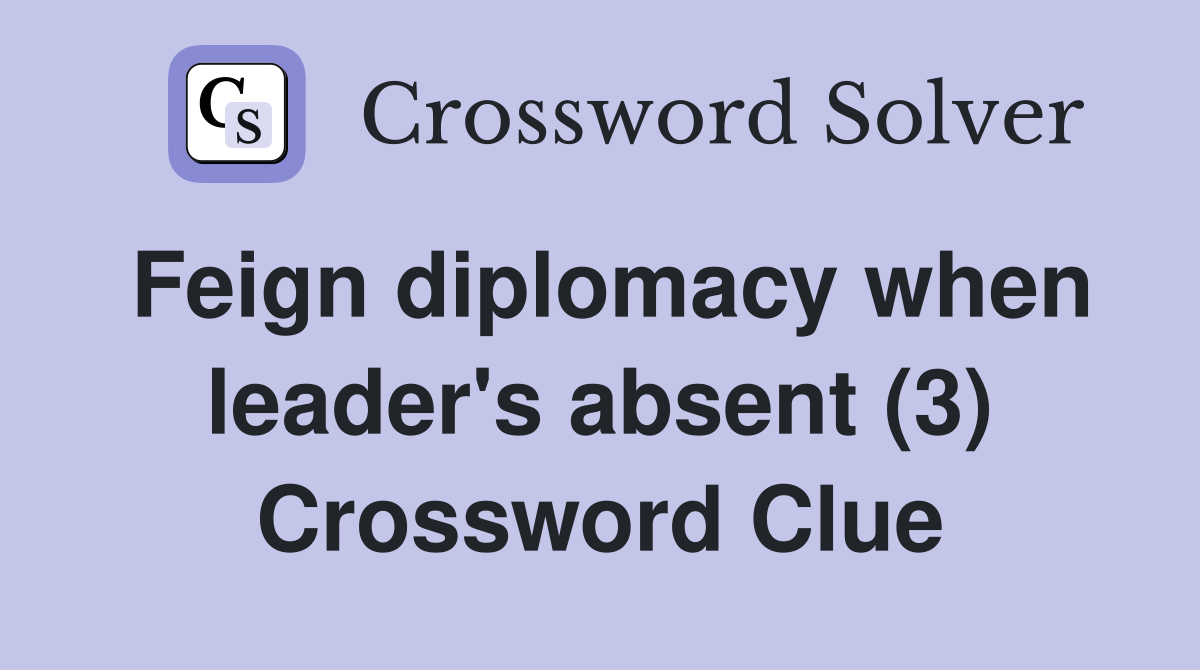 Feign diplomacy when leader's absent (3) Crossword Clue
