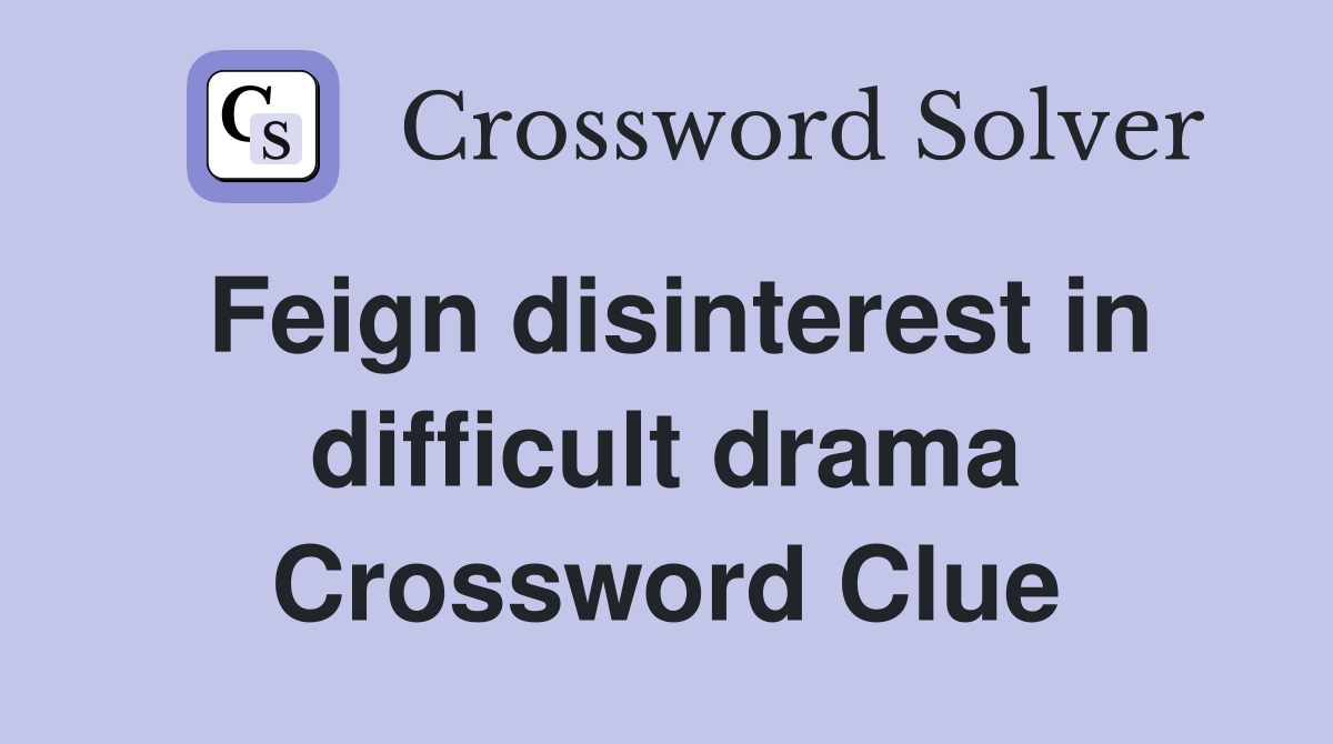 Feign disinterest in difficult drama Crossword Clue