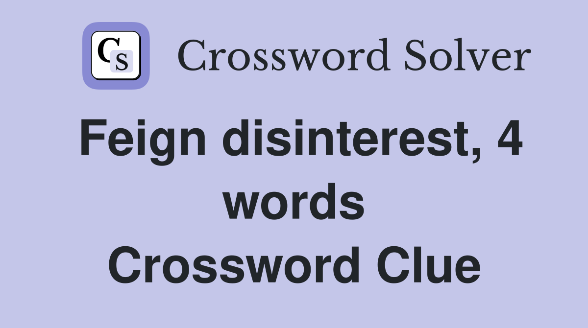 Feign disinterest, 4 words Crossword Clue