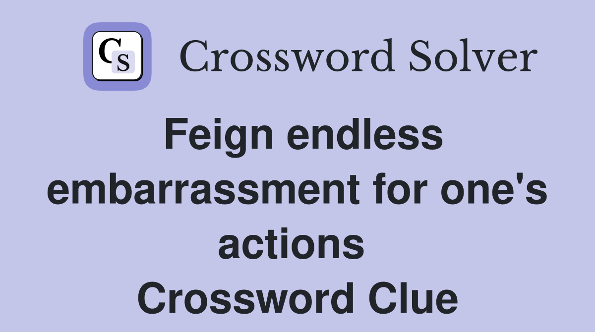 Feign endless embarrassment for one's actions  Crossword Clue