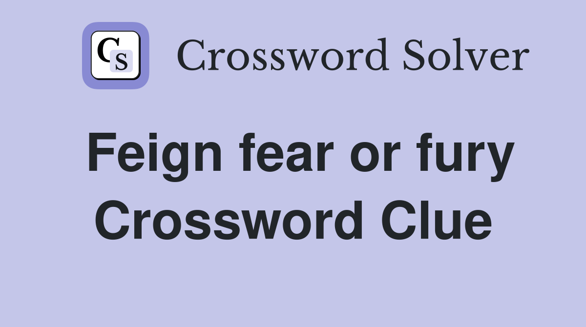 Feign fear or fury Crossword Clue
