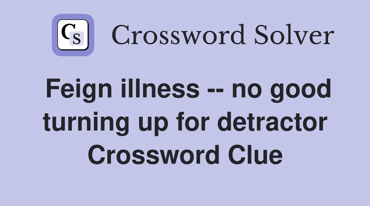 Feign illness -- no good turning up for detractor Crossword Clue
