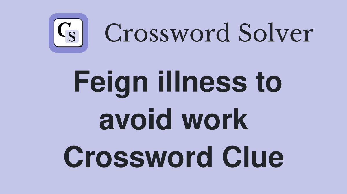Feign illness to avoid work Crossword Clue