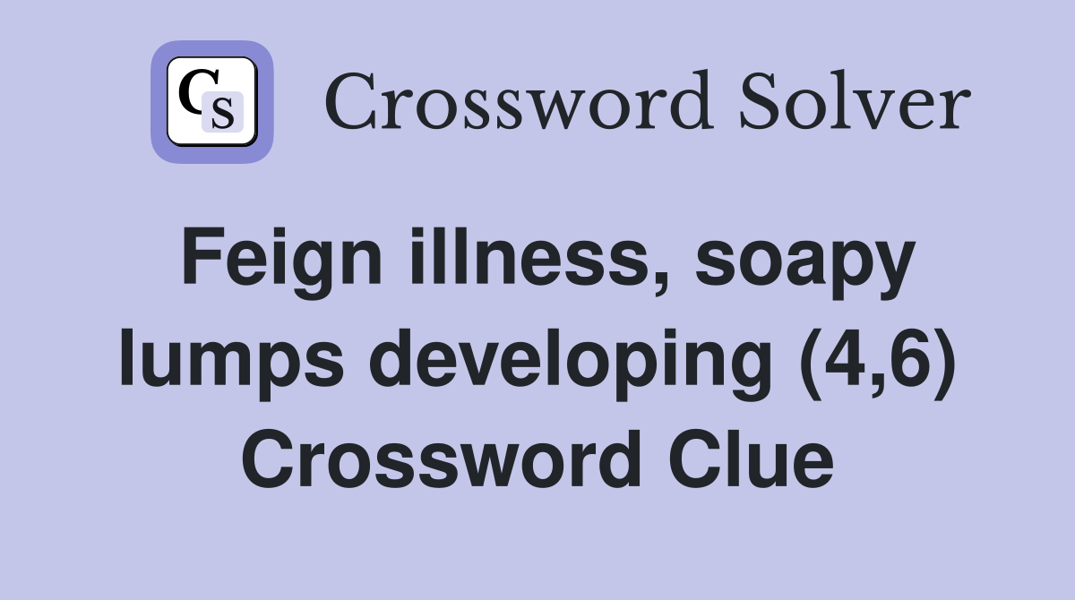 Feign illness, soapy lumps developing (4,6) Crossword Clue