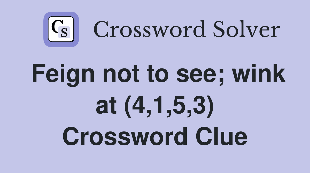 Feign not to see; wink at (4,1,5,3) Crossword Clue