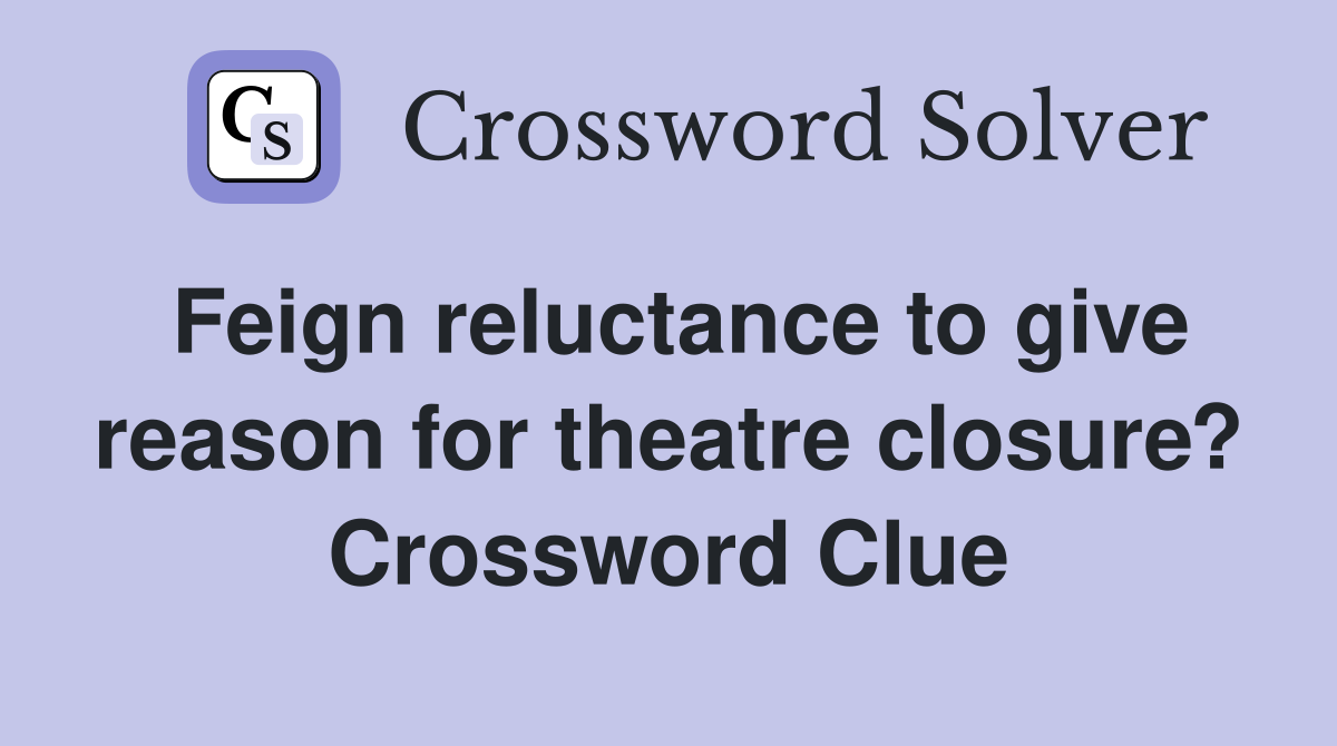 Feign reluctance to give reason for theatre closure? Crossword Clue