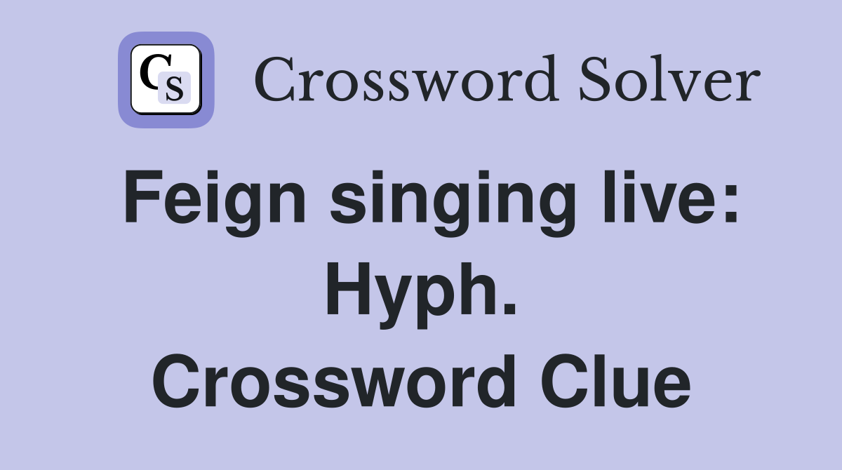 Feign singing live: Hyph. Crossword Clue