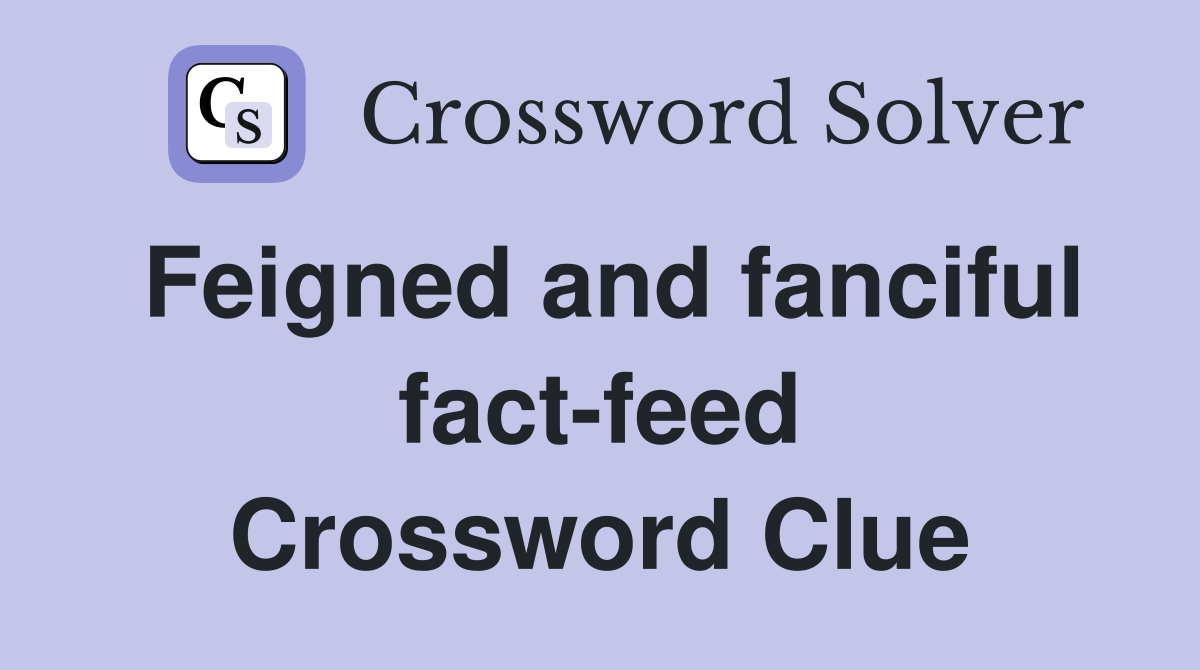 Feigned and fanciful fact-feed Crossword Clue