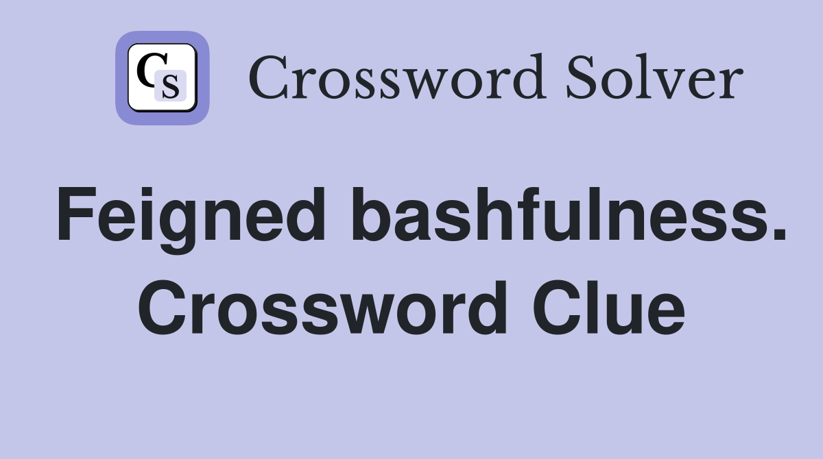 Feigned bashfulness. Crossword Clue