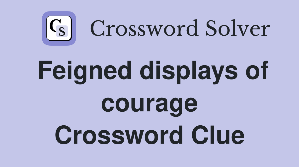 Feigned displays of courage Crossword Clue