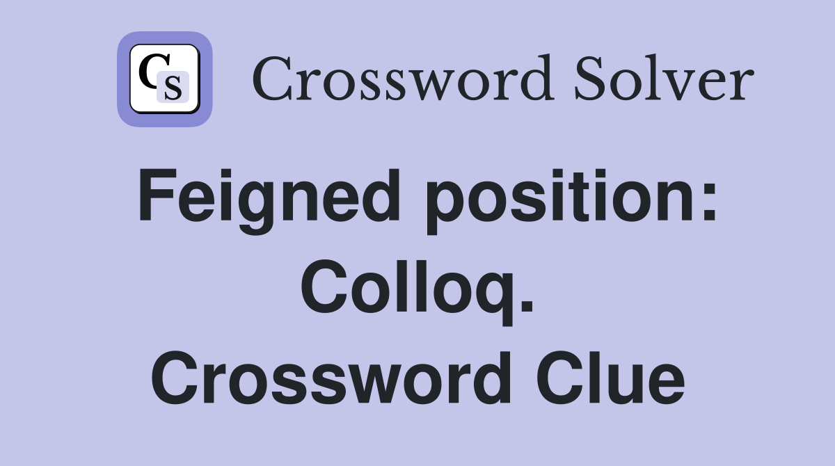 Feigned position: Colloq. Crossword Clue