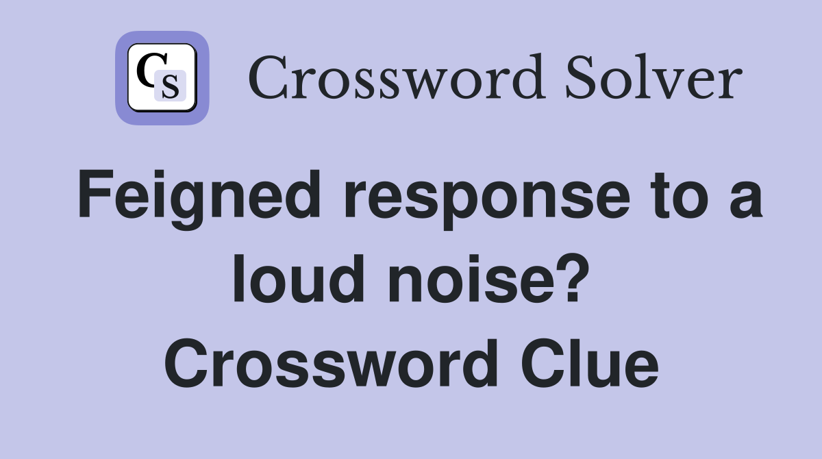 Feigned response to a loud noise? Crossword Clue