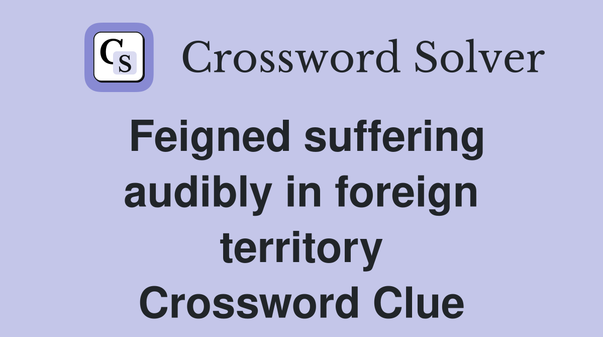 Feigned suffering audibly in foreign territory Crossword Clue
