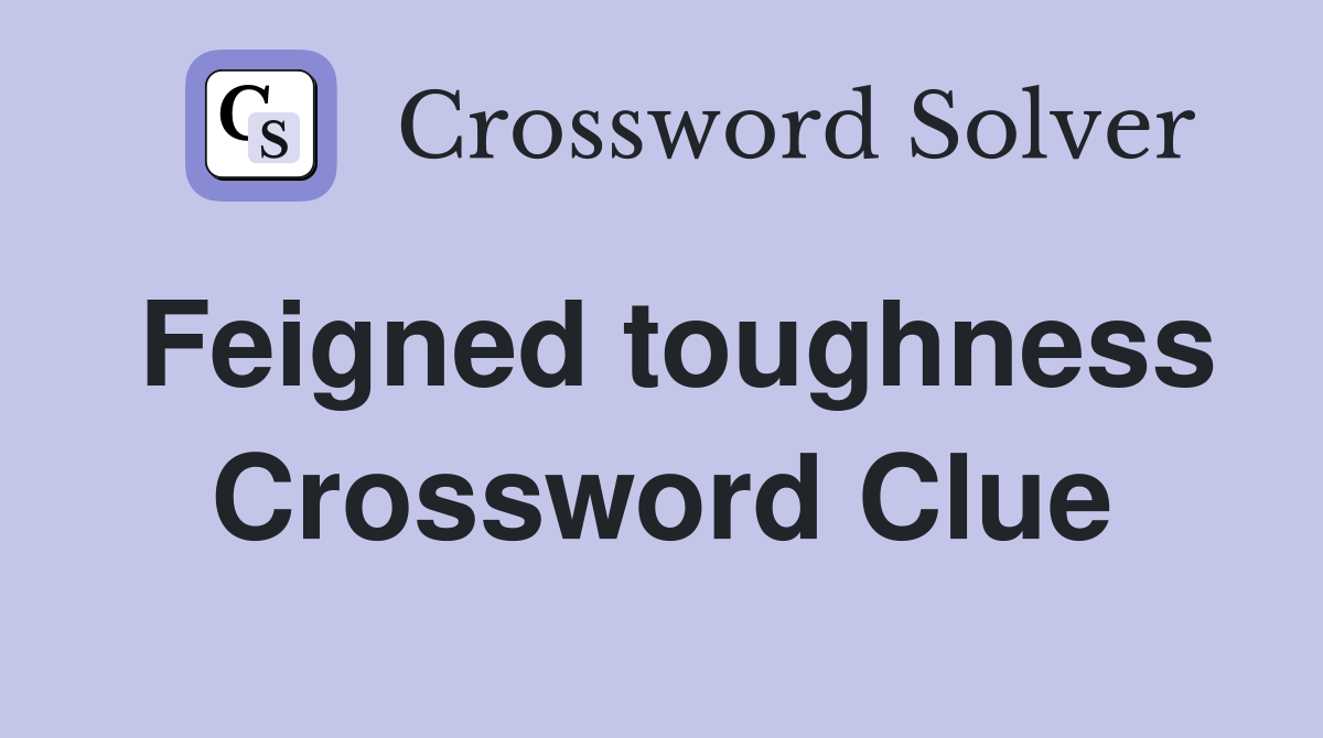 Feigned toughness Crossword Clue
