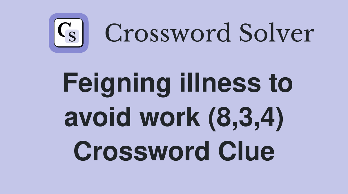 Feigning illness to avoid work (8,3,4) Crossword Clue