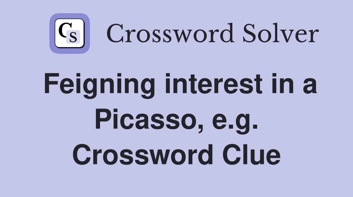 Feigning interest in a Picasso, e.g. Crossword Clue