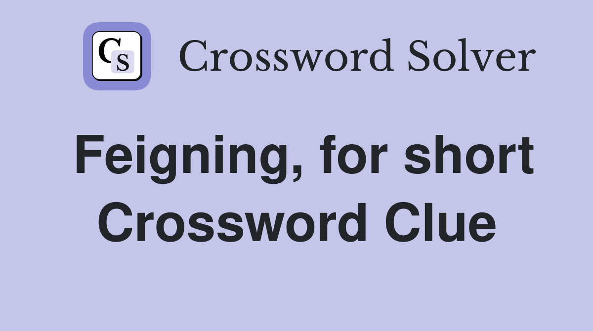 Feigning, for short Crossword Clue
