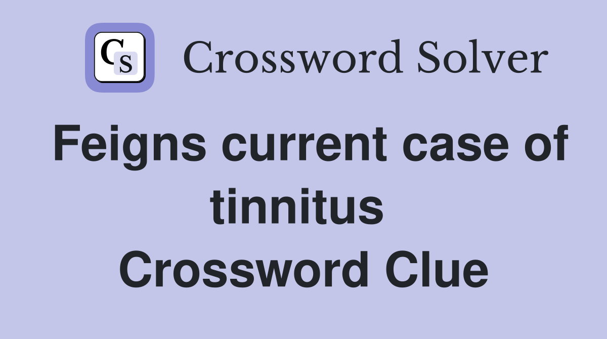 Feigns current case of tinnitus  Crossword Clue